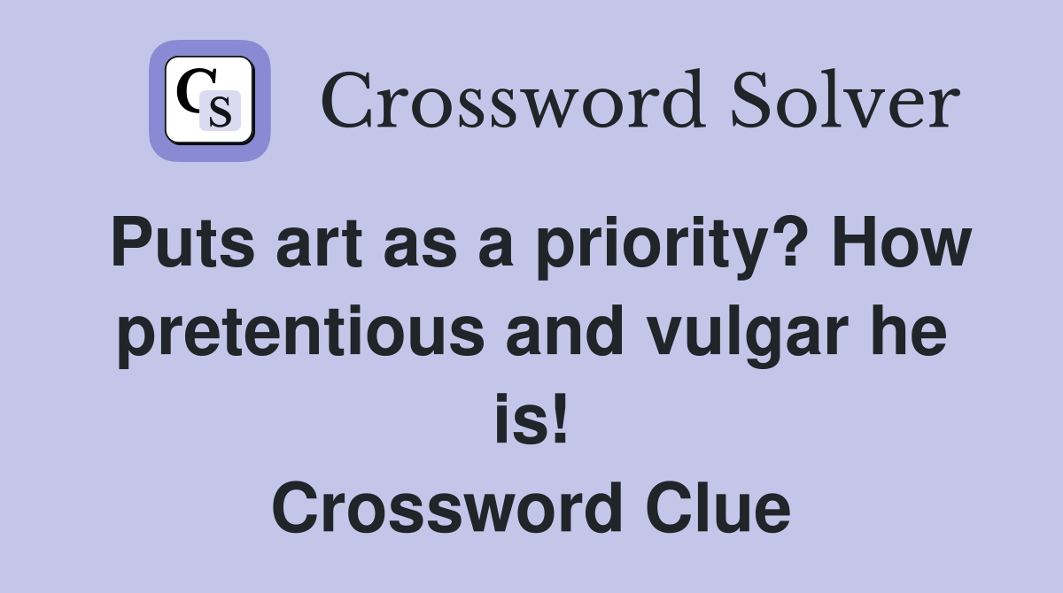 Puts art as a priority? How pretentious and vulgar he is! Crossword